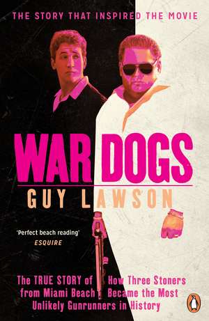 War Dogs: The True Story of How Three Stoners from Miami Beach Became the Most Unlikely Gunrunners in History de Guy Lawson