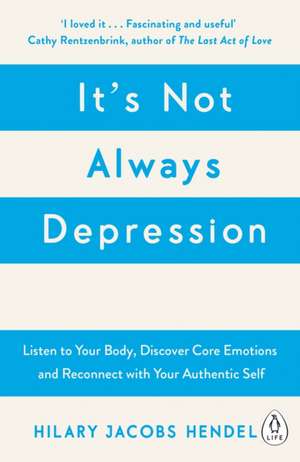 It's Not Always Depression: A New Theory of Listening to Your Body, Discovering Core Emotions and Reconnecting with Your Authentic Self de Hilary Jacobs Hendel