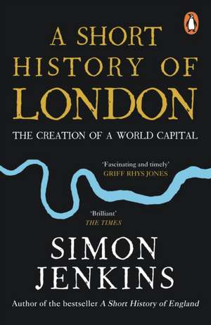 A Short History of London: The Creation of a World Capital de Simon Jenkins