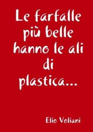 Le farfalle più belle hanno le ali di plastica... de Elio Voliani