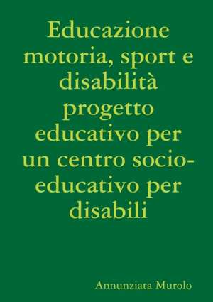 Educazione motoria, sport e disabilità progetto educativo per un centro socio-educativo per disabili de Annunziata Murolo