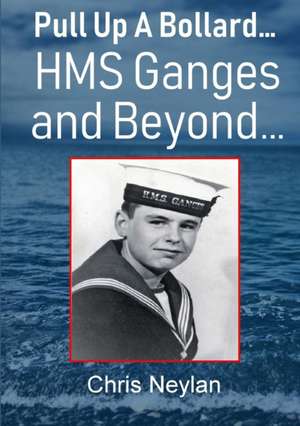 Pull Up A Bollard... HMS Ganges and Beyond... de Chris Neylan