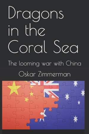 Dragons in the Coral Sea: The looming war with China de Oskar Zimmerman