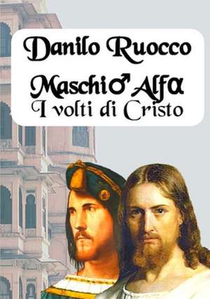 Maschio Alfa. I volti di Cristo de Ruocco, Danilo