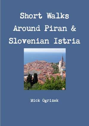 Short Walks Around Piran & Slovenian Istria de Mick Ogrizek