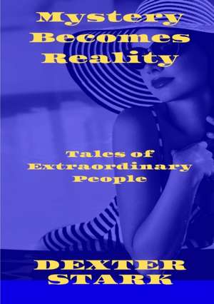 MYSTERY BECOMES REALITY Tales of Extraordinary People de Dexter Stark