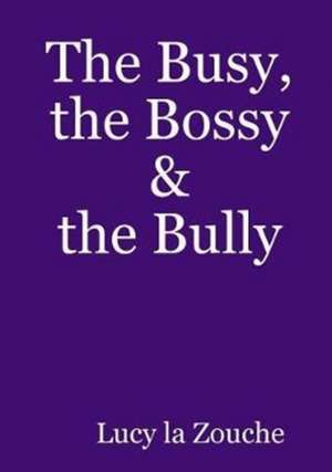 The Busy, the Bossy & the Bully de Lucy La Zouche