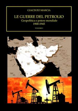 Le guerre del petrolio. Geopolitica e potere mondiale. 1900-1945 Volume I de Giacinto Mascia