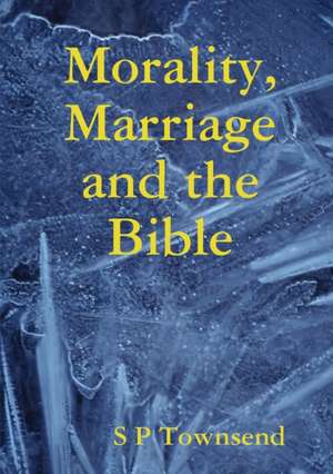 Morality, Marriage and the Bible de S P Townsend