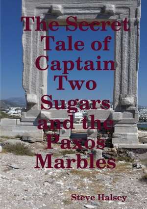 The Secret Tale of Captain Two Sugars and the Paxos Marbles de Steve Halsey