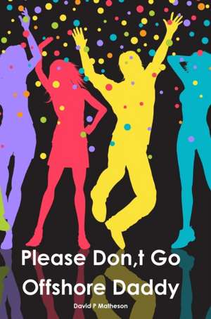 Please Don, t Go Offshore Daddy de David P Matheson