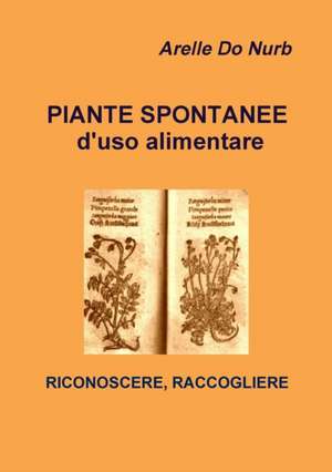 Piante Spontanee d'Uso Alimentare- Riconoscere,Raccogliere de Arelle Do Nurb