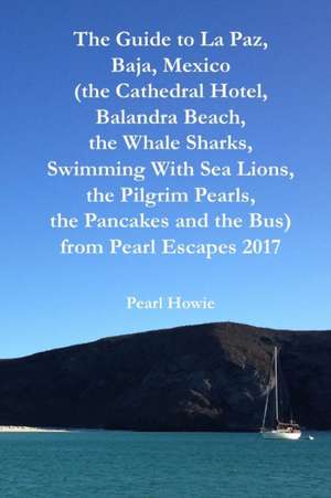 The Guide to La Paz, Baja, Mexico (the Cathedral Hotel, Balandra Beach, the Whale Sharks, Swimming With Sea Lions, the Pilgrim Pearls, the Pancakes and the Bus) from Pearl Escapes 2017 de Pearl Howie