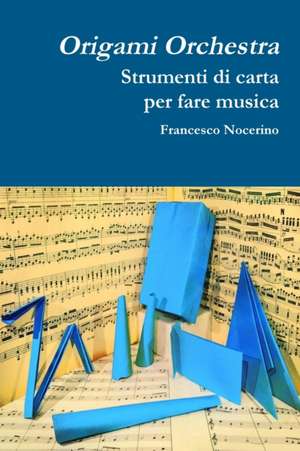 Origami orchestra. Strumenti di carta per fare musica de Francesco Nocerino