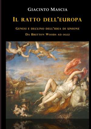 Il ratto dell'Europa. Genesi e declino dell'idea di Unione Da Bretton Woods ad oggi de Giacinto Mascia