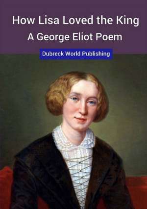 How Lisa Loved the King, a George Eliot Poem de Dubreck World Publishing