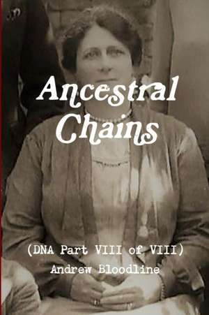 Ancestral Chains (DNA Part VIII of VIII) Andrew Bloodline de Mark D Bishop