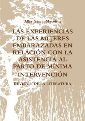 LAS EXPERIENCIAS DE LAS MUJERES EMBARAZADAS EN RELACIÓN CON LA ASISTENCIA AL PARTO DE MÍNIMA INTERVENCIÓN. REVISIÓN DE LA LITERATURA. de Alba García Maceiras