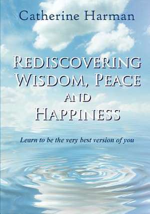 Rediscovering Wisdom, Peace and Happiness de Catherine Harman