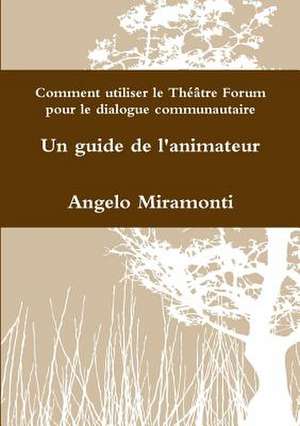 Comment Utiliser Le Theatre Forum Pour Le Dialogue Communautaire - Un Guide de L'Animateur de Miramonti, Angelo