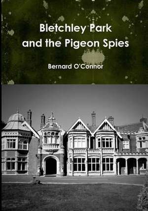 Bletchley Park and the Pigeon Spies de Bernard O'Connor