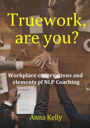 Truework, are you? Workplace observations and elements of NLP Coaching de Anna Kelly