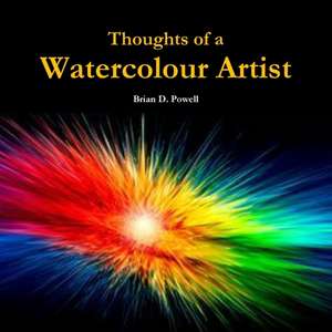 Thoughts Of A Watercolour Artist de Brian D. Powell