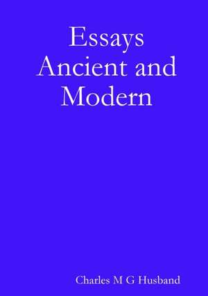 Essays Ancient and Modern de Charles M G Husband