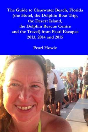 The Guide to Clearwater Beach, Florida (the Hotel, the Dolphin Boat Trip, the Desert Island, the Dolphin Rescue Centre and the Travel) from Pearl Escapes 2013, 2014 and 2015 de Pearl Howie