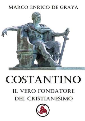 Costantino, il vero fondatore del Cristianesimo de Marco Enrico de Graya