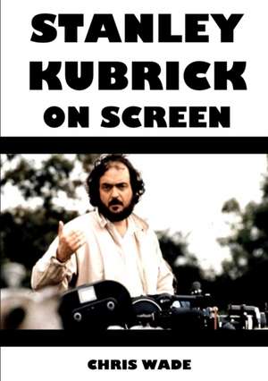 Stanley Kubrick On Screen de Chris Wade