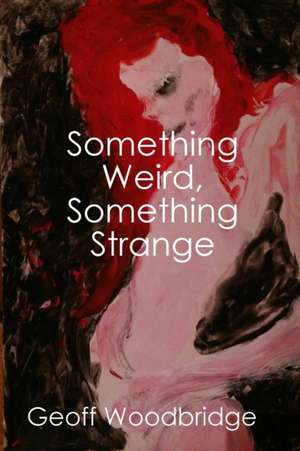 Something Weird, Something Strange de Geoff Woodbridge