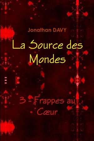 La Source des Mondes - 3 - Frappes au CÏur de Jonathan Davy