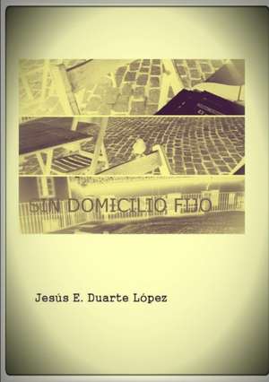 Sin domicilio fijo de Jesús E. Duarte López