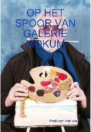 OP HET SPOOR VAN GALERIE MOKUM de Fred van der Wal