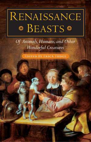 Renaissance Beasts: Of Animals, Humans, and Other Wonderful Creatures de Erica Fudge