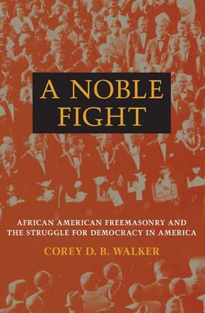 A Noble Fight: African American Freemasonry and the Struggle for Democracy in America de Corey D. B. Walker