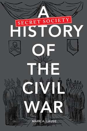 A Secret Society History of the Civil War de Mark A. Lause