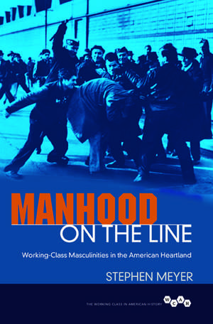 Manhood on the Line: Working-Class Masculinities in the American Heartland de Stephen Meyer