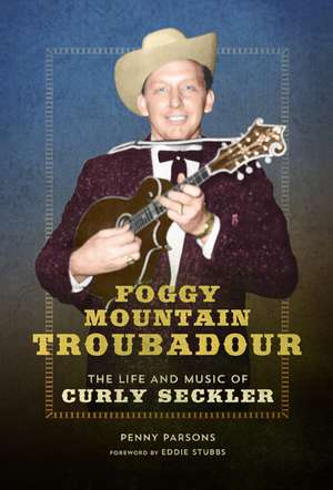 Foggy Mountain Troubadour: The Life and Music of Curly Seckler de Penny Parsons