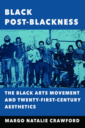 Black Post-Blackness: The Black Arts Movement and Twenty-First-Century Aesthetics de Margo Natalie Crawford