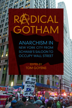 Radical Gotham: Anarchism in New York City from Schwab's Saloon to Occupy Wall Street de Tom Goyens