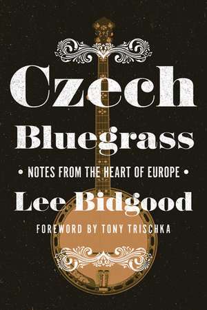 Czech Bluegrass: Notes from the Heart of Europe de Lee Bidgood