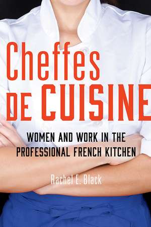 Cheffes de Cuisine: Women and Work in the Professional French Kitchen de Rachel E. Black