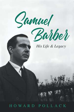 Samuel Barber: His Life and Legacy de Howard Pollack