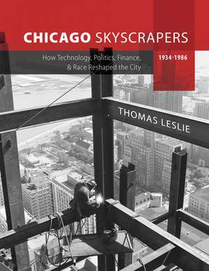 Chicago Skyscrapers, 1934-1986: How Technology, Politics, Finance, and Race Reshaped the City de Thomas Leslie