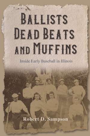 Ballists, Dead Beats, and Muffins: Inside Early Baseball in Illinois de Robert D. Sampson