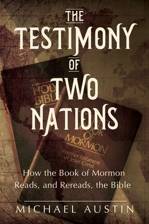 The Testimony of Two Nations: How the Book of Mormon Reads, and Rereads, the Bible de Michael Austin