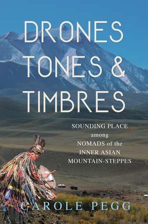 Drones, Tones, and Timbres: Sounding Place among Nomads of the Inner Asian Mountain-Steppes de Carole Pegg