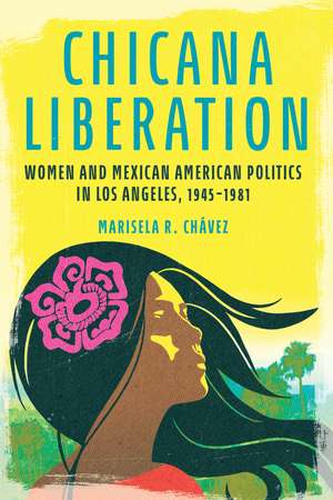 Chicana Liberation: Women and Mexican American Politics in Los Angeles, 1945-1981 de Marisela R. Chávez